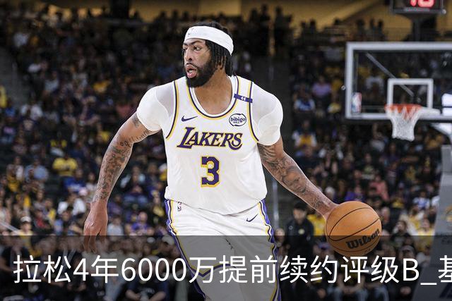 拉松4年6000万提前续约评级B 基昂特·乔治5年1.575亿合同评级C+