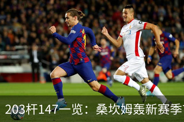 203杆147一览：桑坎姆轰新赛季首杆 有望分巨奖